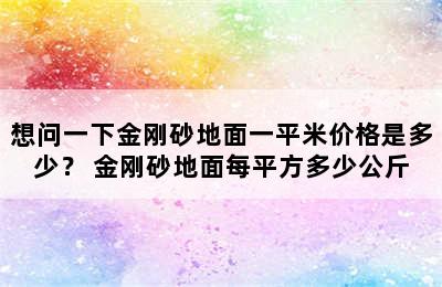 想问一下金刚砂地面一平米价格是多少？ 金刚砂地面每平方多少公斤